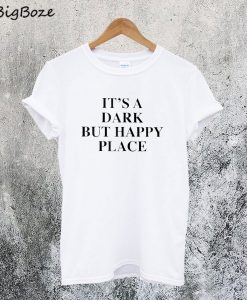 It's A Dark But Happy Place T-Shirt