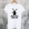 Jesus Still Loves Me Windmill T-Shirt