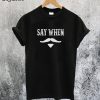 Say When T-Shirt