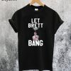 Let Brett Bang T-Shirt