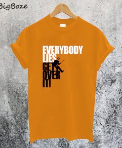 Everybody Lies Get Over It T-Shirt