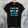 It Was the 14th of October Had That T-Shirt