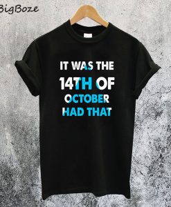 It Was the 14th of October Had That T-Shirt