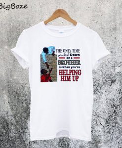 The Only Time You Look Down On A Brother Is When You're Helping Him Up T-Shirt