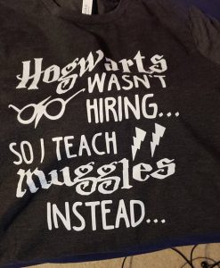 Hogwarts Wasn't Hiring So I Teach Muggles Instead T-Shirt