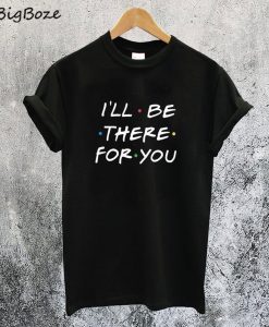 I'll be there for You T-Shirt