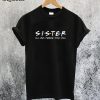Sister I'll be there for You T-Shirt