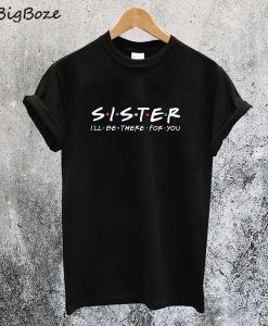 Sister I'll be there for You T-Shirt