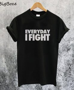 Everyday I Fight T-Shirt