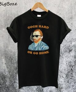 Gogh Hard Or Gogh Home T-Shirt