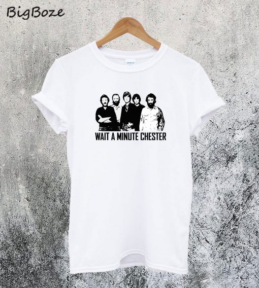 Wait A Minute Chester T-Shirt