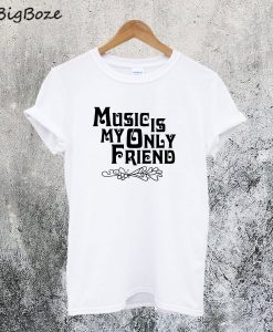 Music Is My Only Friend T-SHirt