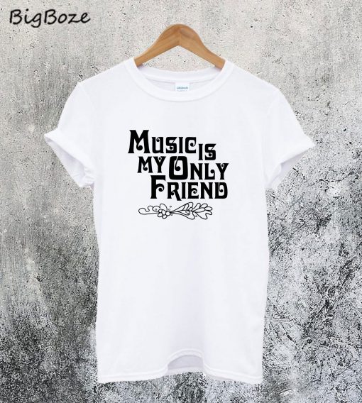 Music Is My Only Friend T-SHirt