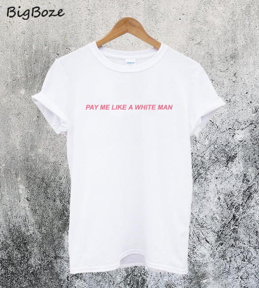 Pay Me Like A White Man T-Shirt