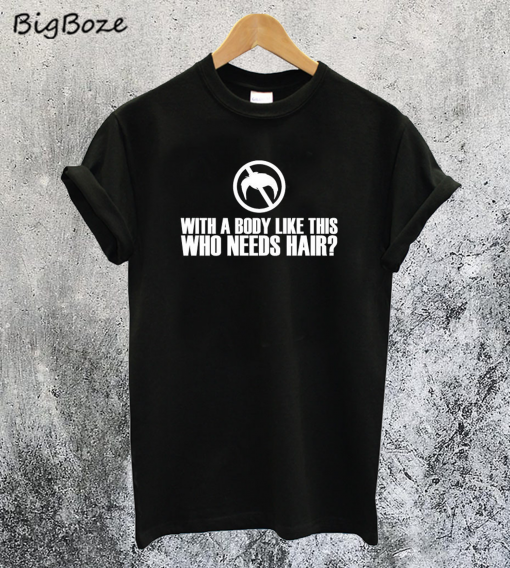 With a Body Like this Who Needs Hair T-Shirt