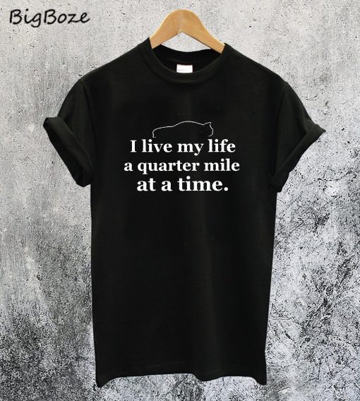 I Live my Life a Quarter Mile at a Time T-Shirt