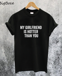 My Girlfriend is Hotter Than You T-Shirt