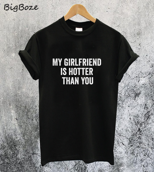 My Girlfriend is Hotter Than You T-Shirt