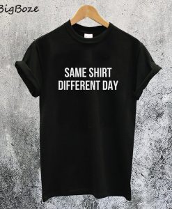 Same Shirt Different Day T-Shirt