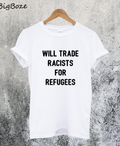 Will Trade Racists for Refugee T-Shirt