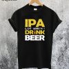 IPA Lot When I Dink Beer T-Shirt