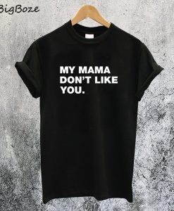 My Mama Dont Like You T-Shirt