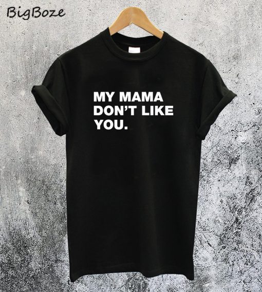 My Mama Dont Like You T-Shirt