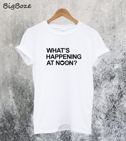 What's Happening At Noon T-Shirt