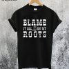 Blame it on My Roots T-Shirt
