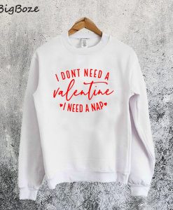 I Don't Need A Valentine Sweatshirt
