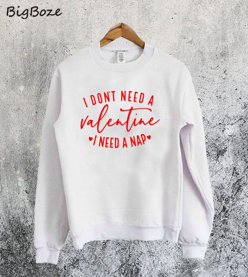 I Don't Need A Valentine Sweatshirt