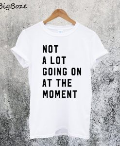 Not a Lot Going On at the Moment T-Shirt