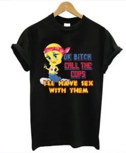 Ok Bitch Call The Cops I’ll Have Sex With Them T Shirt