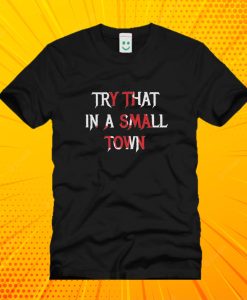Try That In A Small Town Print T Shirt